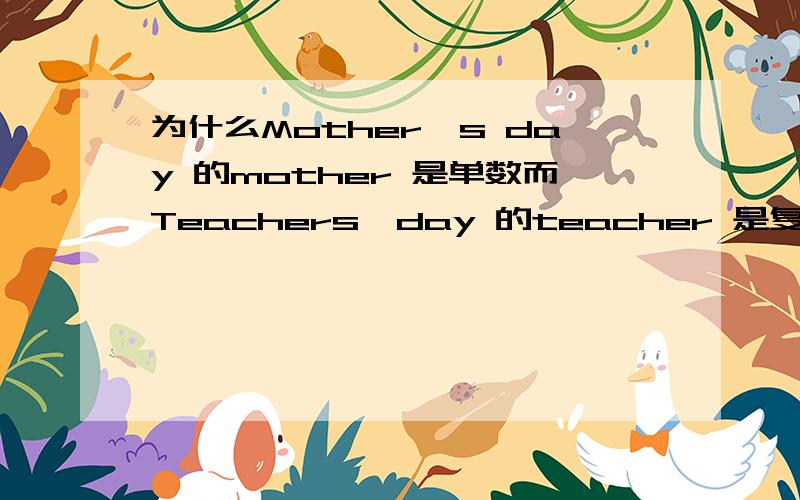 为什么Mother's day 的mother 是单数而Teachers'day 的teacher 是复数?