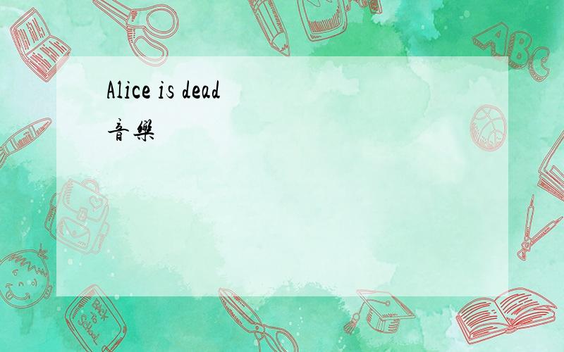 Alice is dead 音乐