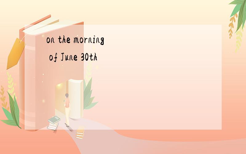on the morning of June 30th