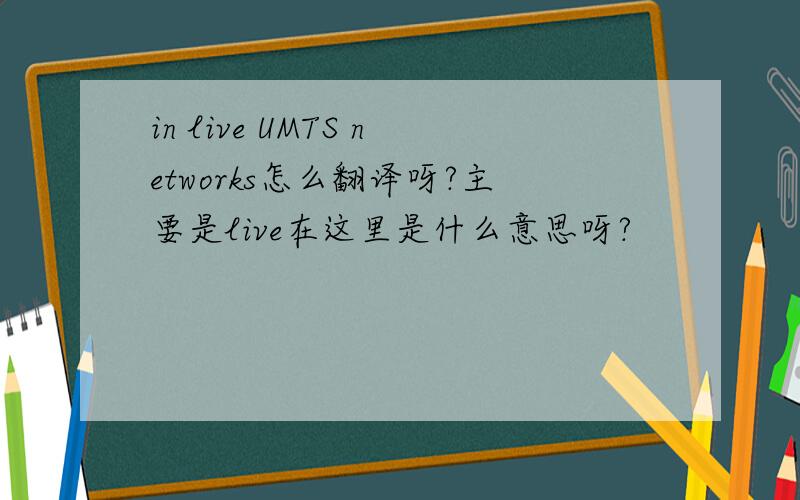 in live UMTS networks怎么翻译呀?主要是live在这里是什么意思呀?