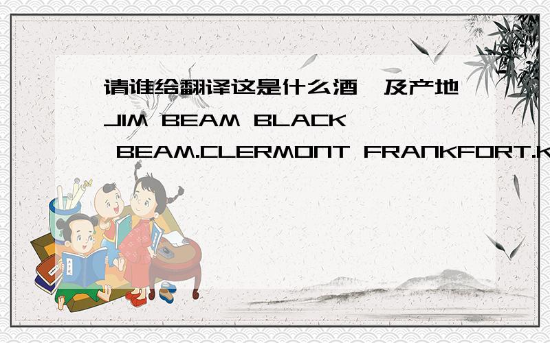 请谁给翻译这是什么酒,及产地JIM BEAM BLACK BEAM.CLERMONT FRANKFORT.KENTUCKY UCA