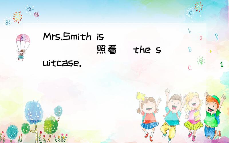 Mrs.Smith is _____(照看) the suitcase.
