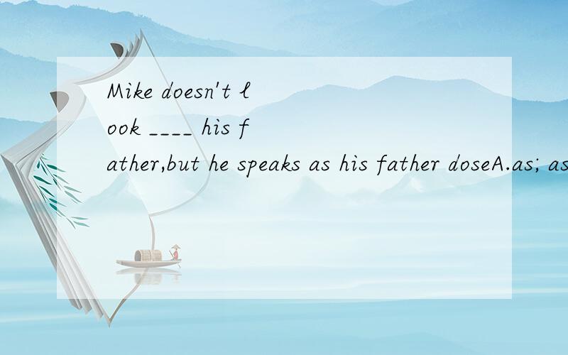 Mike doesn't look ____ his father,but he speaks as his father doseA.as; asB.like;likeC.as;like D.like;as