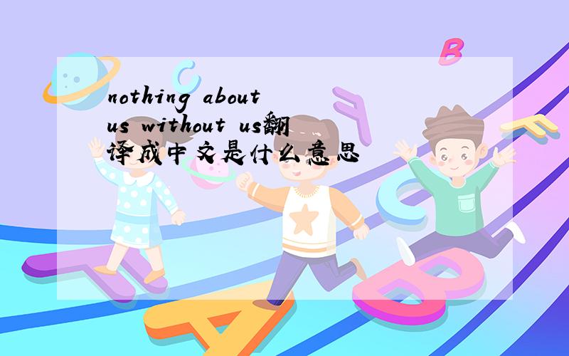 nothing about us without us翻译成中文是什么意思
