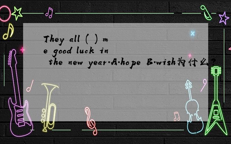 They all ( ) me good luck in the new year.A.hope B.wish为什么?