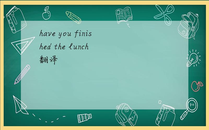 have you finished the lunch 翻译