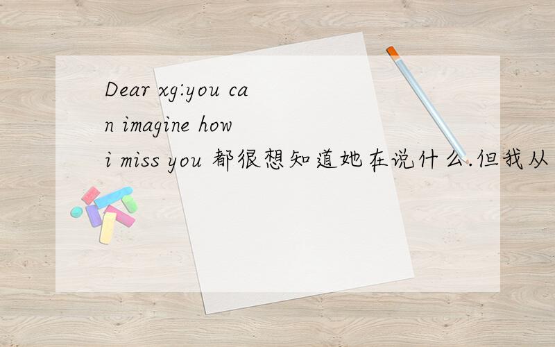 Dear xg:you can imagine how i miss you 都很想知道她在说什么.但我从来都.