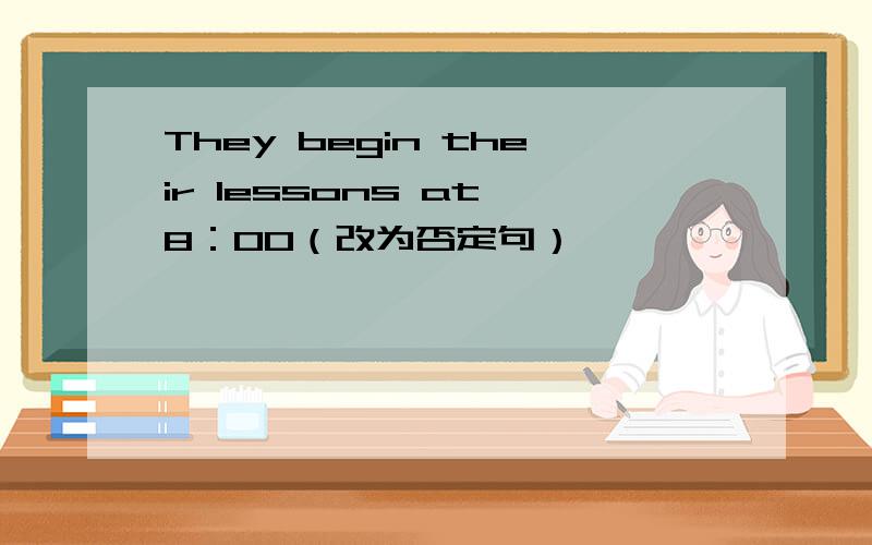 They begin their lessons at 8：00（改为否定句）