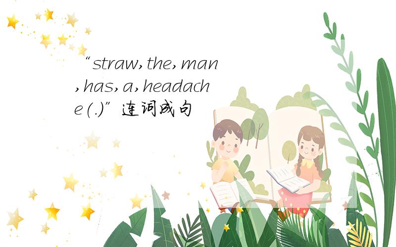 “straw,the,man,has,a,headache(.)”连词成句