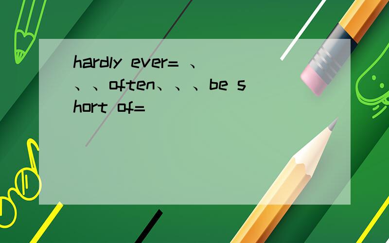 hardly ever= 、、、often、、、be short of=