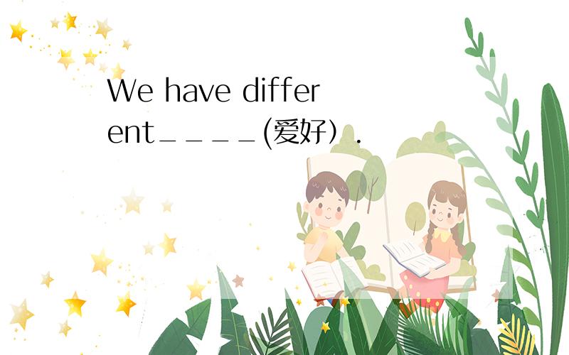 We have different____(爱好）.