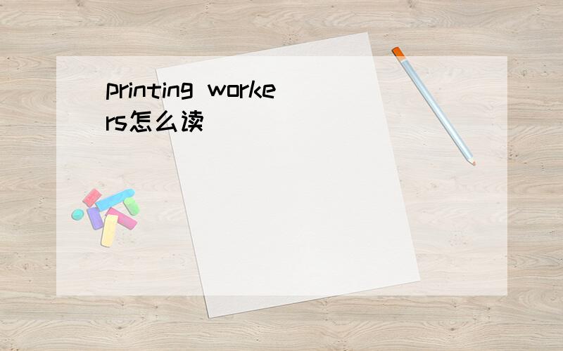 printing workers怎么读