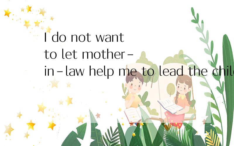 I do not want to let mother-in-law help me to lead the child 的中文意思