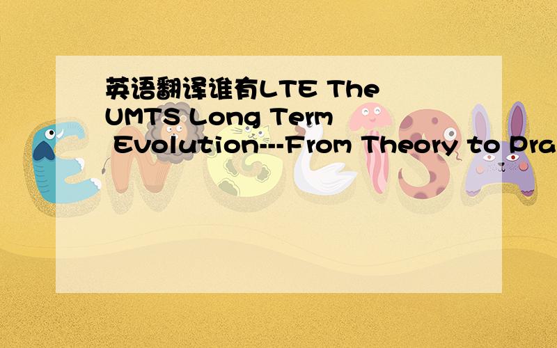 英语翻译谁有LTE The UMTS Long Term Evolution---From Theory to Practice（LTE长期演进-实践与操作的中文翻译版）?谁有的话给个链接或者发我邮箱吧?c6361901@126.com