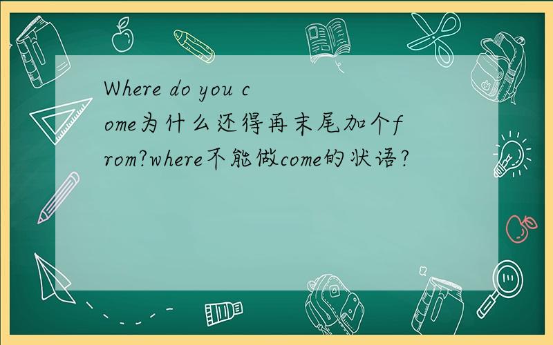 Where do you come为什么还得再末尾加个from?where不能做come的状语?