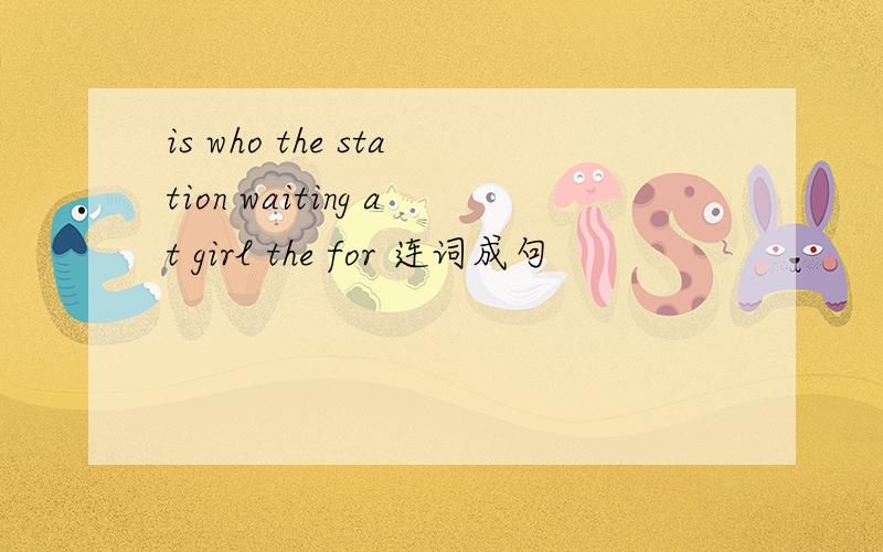 is who the station waiting at girl the for 连词成句