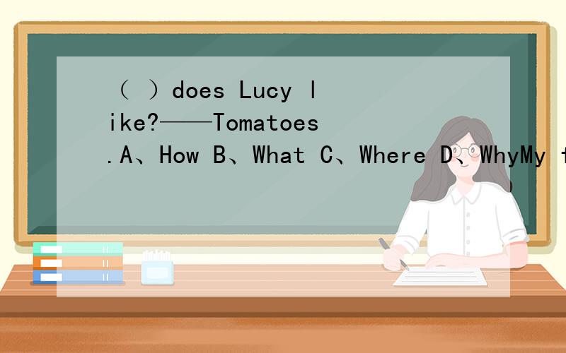（ ）does Lucy like?——Tomatoes.A、How B、What C、Where D、WhyMy father likes eggs for dinner.(对划线部分提问)____ ____ ____ father like for dinner?Li and Wang like French fries.(改为否定句)They ____ ____ French fries.
