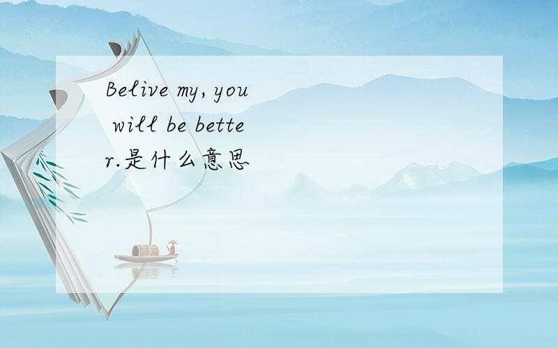 Belive my, you will be better.是什么意思