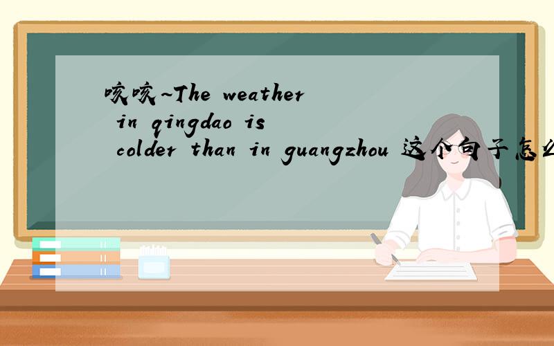 咳咳~The weather in qingdao is colder than in guangzhou 这个句子怎么改?