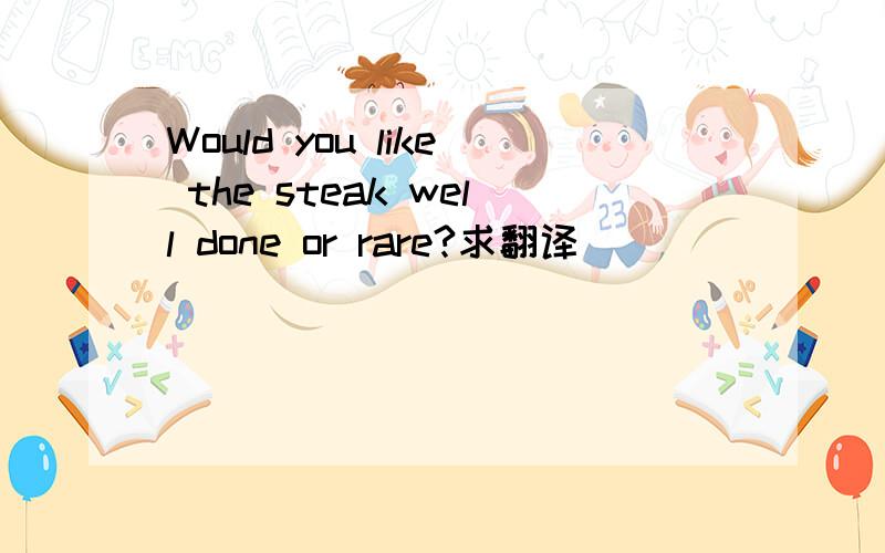 Would you like the steak well done or rare?求翻译