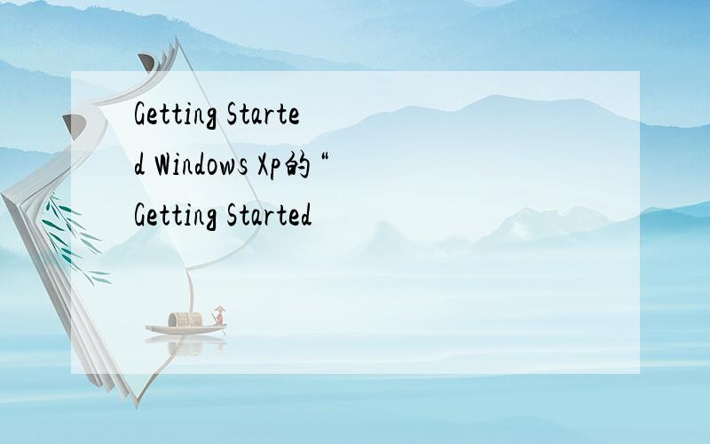 Getting Started Windows Xp的“Getting Started