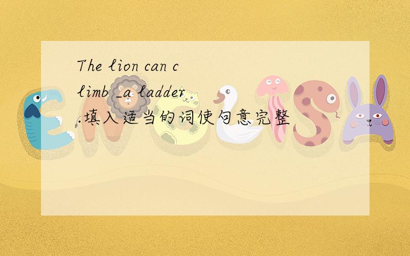 The lion can climb _a ladder.填入适当的词使句意完整