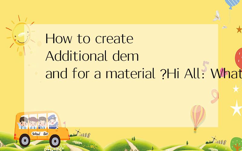 How to create Additional demand for a material ?Hi All: What we needs is a way to create additional demand on a material, over and above the amount on the forecast. This demand can not be a PIR because PIR's get cleared out each month. It can not be