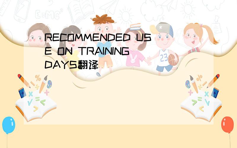 RECOMMENDED USE ON TRAINING DAYS翻译