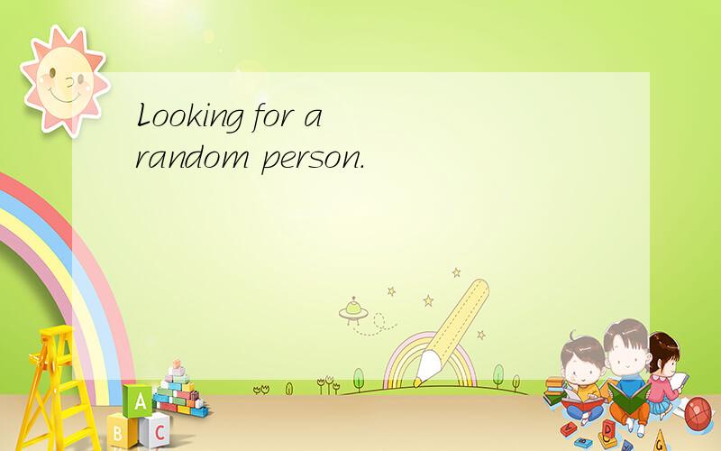 Looking for a random person.