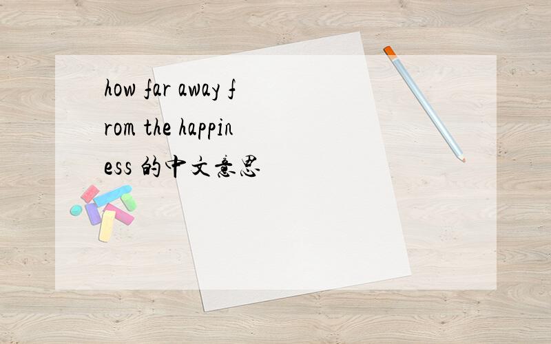how far away from the happiness 的中文意思