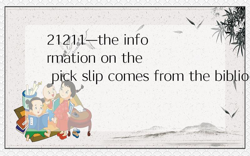 21211—the information on the pick slip comes from the bibliographic record chosen by the end user.3734想问：1—the pick slip：怎么翻译?2—the bibliographic record：怎么翻译?3—chosen by the end user：怎么翻译?bibliographic：ad