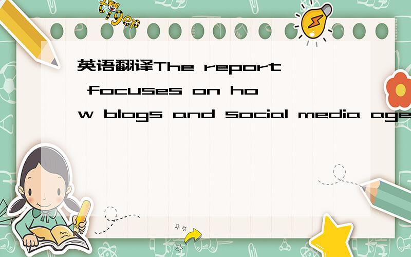 英语翻译The report focuses on how blogs and social media agendas relate to and differ from the traditional press