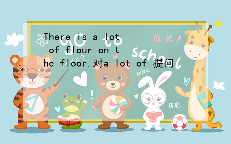 There is a lot of flour on the floor.对a lot of 提问