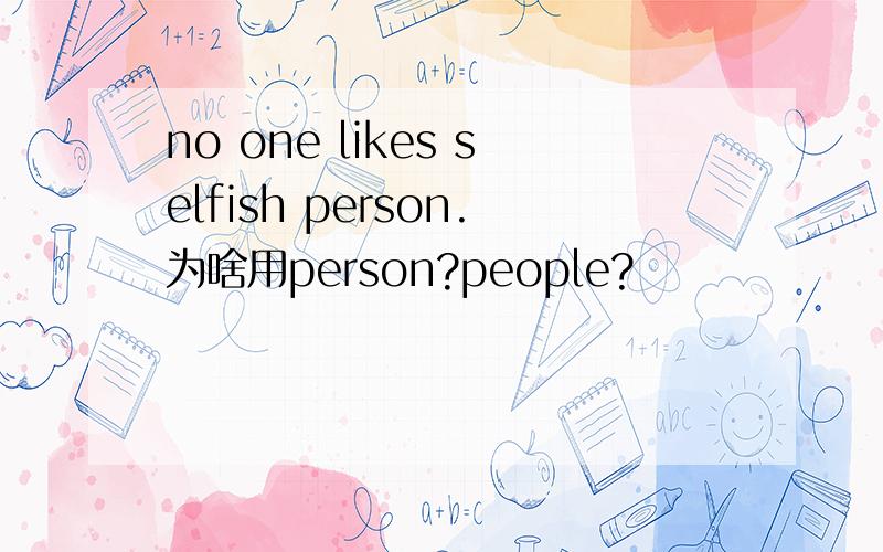 no one likes selfish person.为啥用person?people?