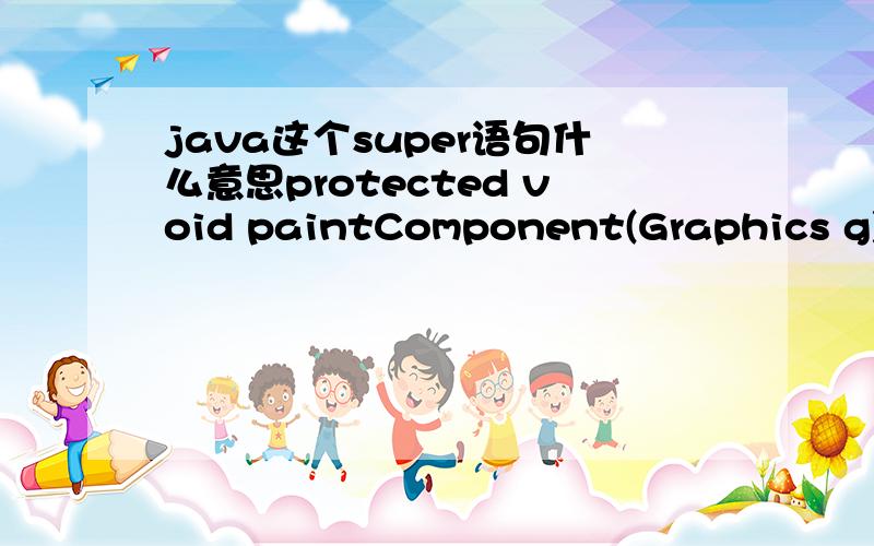 java这个super语句什么意思protected void paintComponent(Graphics g){super.paintComponent(g);g.drawLine(0,0,50,50);}
