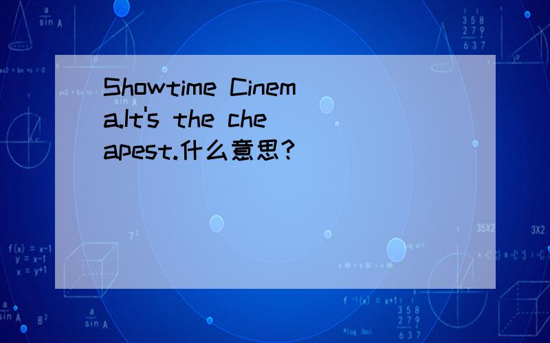 Showtime Cinema.It's the cheapest.什么意思?