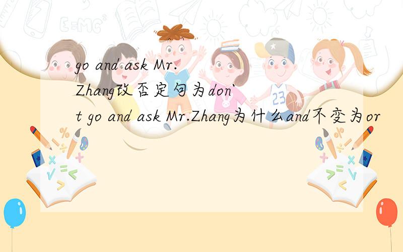 go and ask Mr.Zhang改否定句为don`t go and ask Mr.Zhang为什么and不变为or