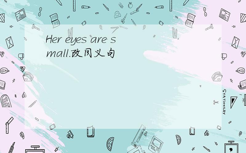 Her eyes are small.改同义句