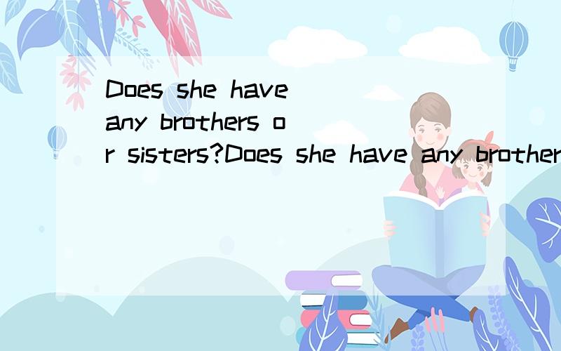 Does she have any brothers or sisters?Does she have any brothers or sisters?和Does she have brothers or sisters?