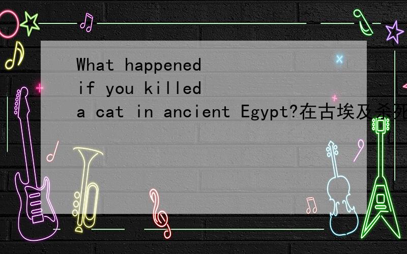 What happened if you killed a cat in ancient Egypt?在古埃及杀死一只猫会怎样?
