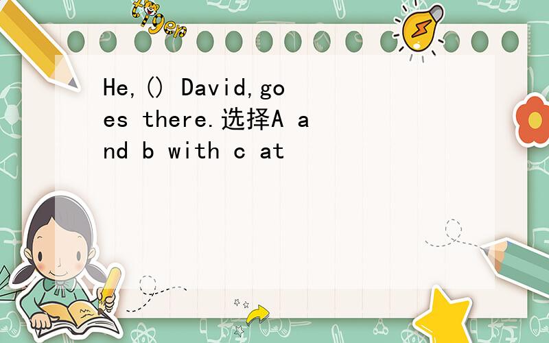 He,() David,goes there.选择A and b with c at