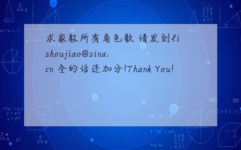 求家教所有角色歌 请发到lishoujiao@sina.cn 全的话还加分!Thank You!