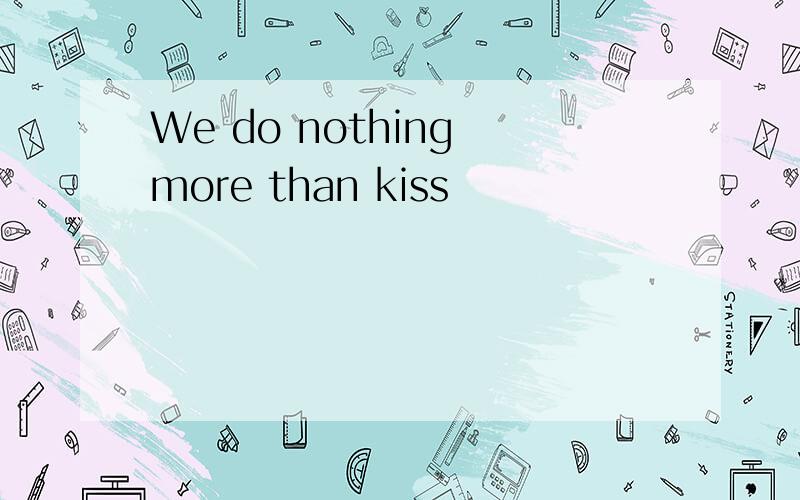 We do nothing more than kiss