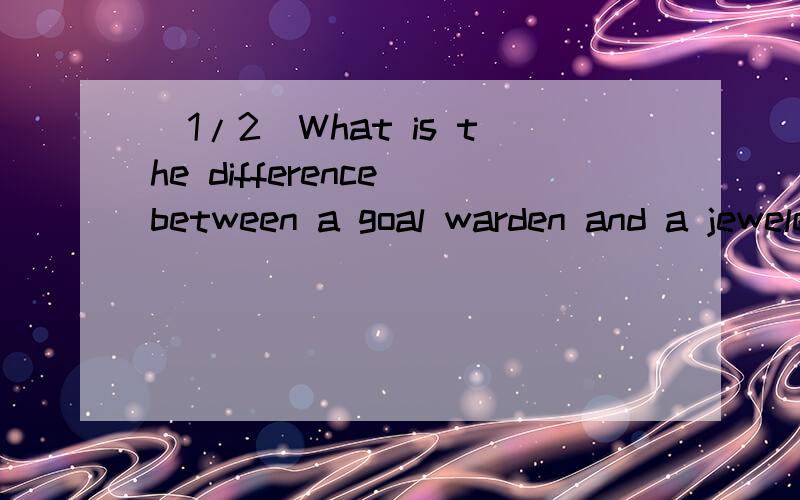 (1/2)What is the difference between a goal warden and a jeweler?goal war