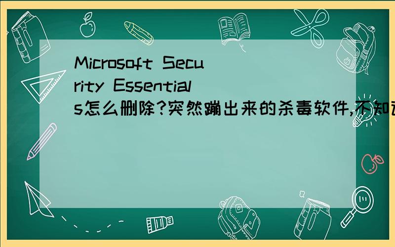 Microsoft Security Essentials怎么删除?突然蹦出来的杀毒软件,不知道是病毒还是什么的大侠们帮帮忙……