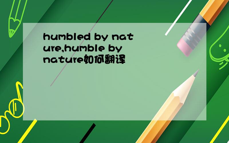 humbled by nature,humble by nature如何翻译