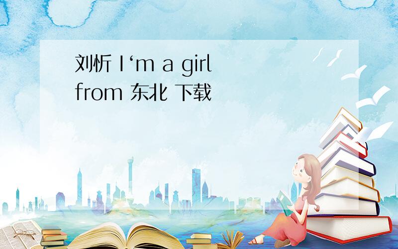 刘忻 I‘m a girl from 东北 下载