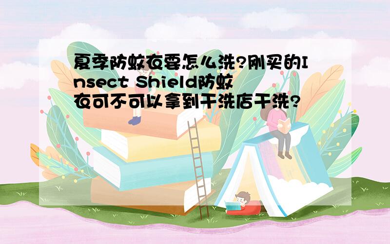 夏季防蚊衣要怎么洗?刚买的Insect Shield防蚊衣可不可以拿到干洗店干洗?