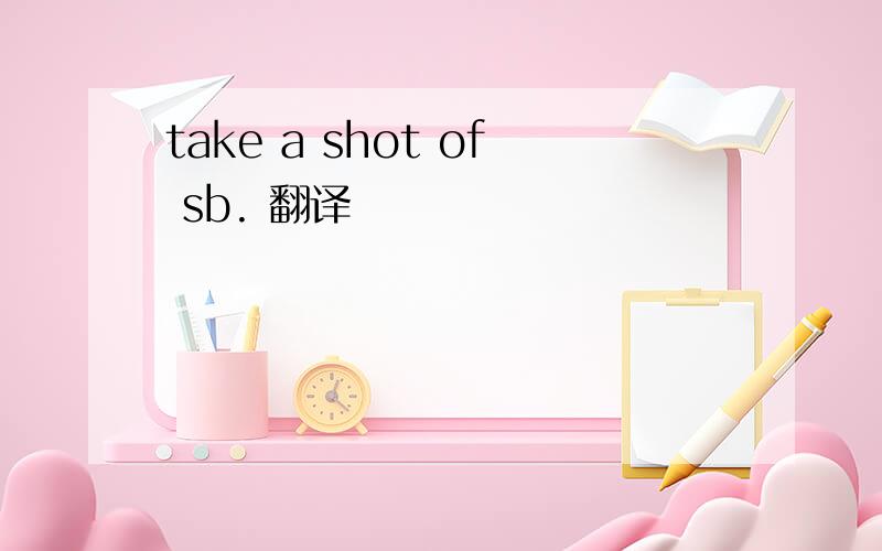 take a shot of sb. 翻译