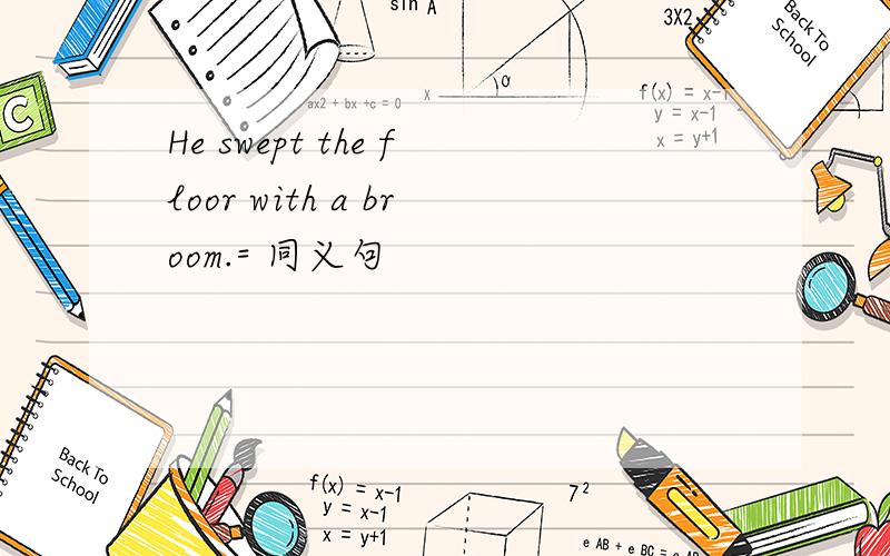He swept the floor with a broom.= 同义句